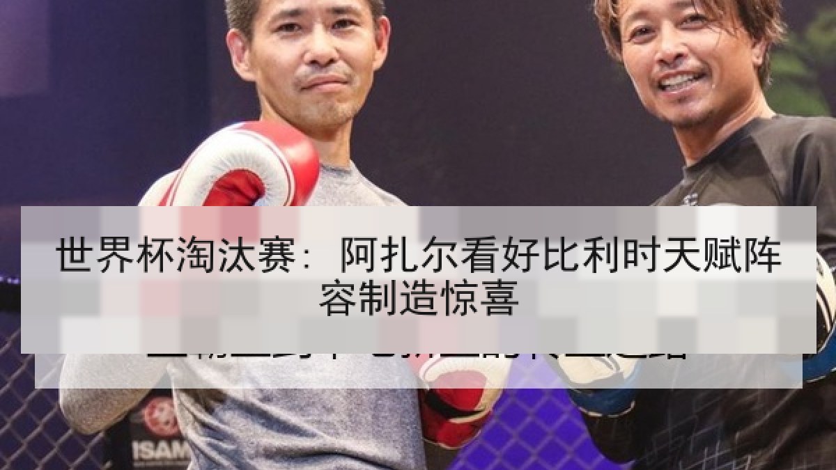 世界杯淘汰赛: 阿扎尔看好比利时天赋阵容制造惊喜