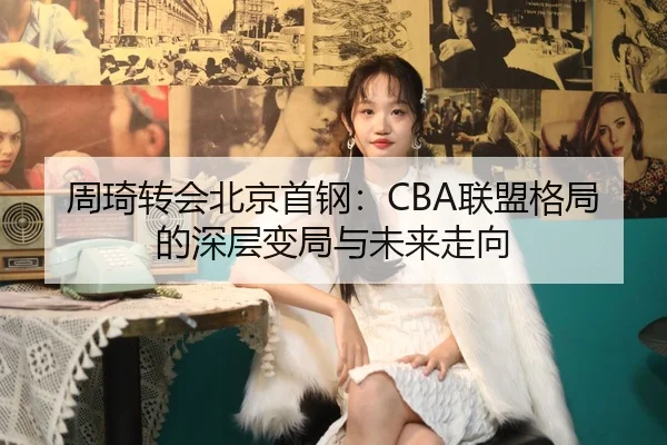 周琦转会北京首钢：CBA联盟格局的深层变局与未来走向