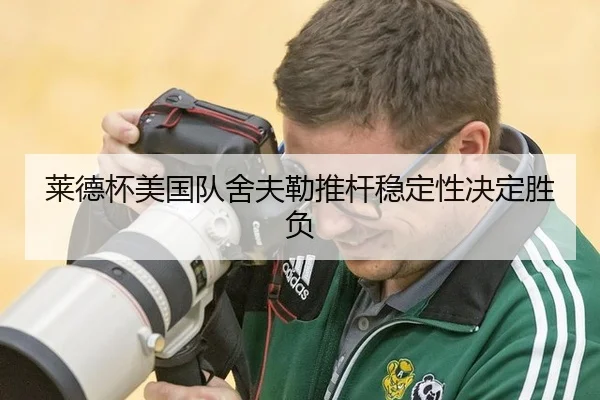 莱德杯美国队舍夫勒推杆稳定性决定胜负