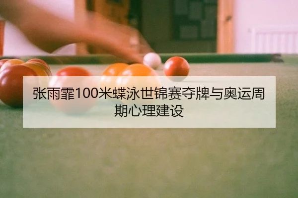 张雨霏100米蝶泳世锦赛夺牌与奥运周期心理建设