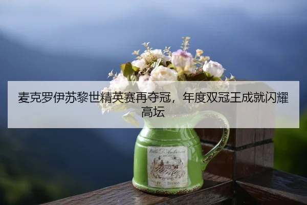麦克罗伊苏黎世精英赛再夺冠，年度双冠王成就闪耀高坛