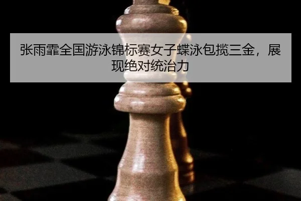 张雨霏全国游泳锦标赛女子蝶泳包揽三金，展现绝对统治力