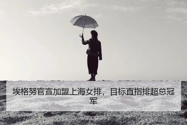 埃格努官宣加盟上海女排，目标直指排超总冠军