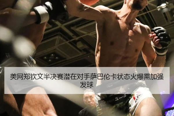 美网郑钦文半决赛潜在对手萨巴伦卡状态火爆需加强发球