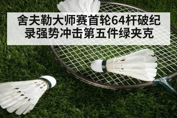 舍夫勒大师赛首轮64杆破纪录强势冲击第五件绿夹克