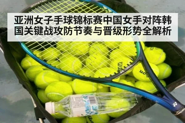 亚洲女子手球锦标赛中国女手对阵韩国关键战攻防节奏与晋级形势全解析