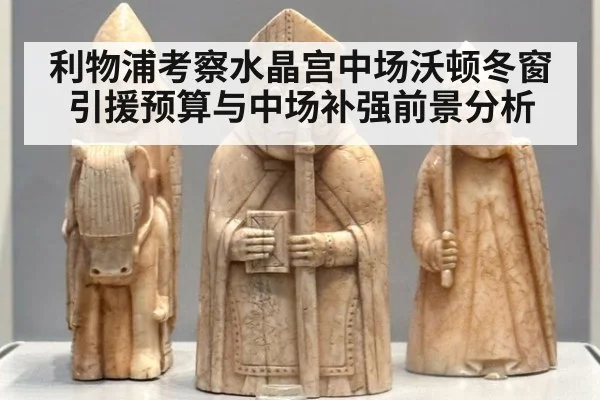 利物浦考察水晶宫中场沃顿冬窗引援预算与中场补强前景分析